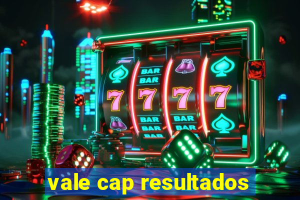 vale cap resultados